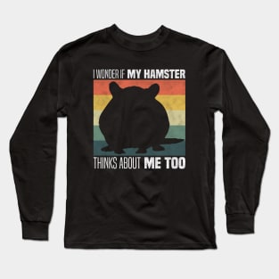 Cute Hamster Owners And Lovers - I Wonder If My Hamster Thinks About Me Too Long Sleeve T-Shirt